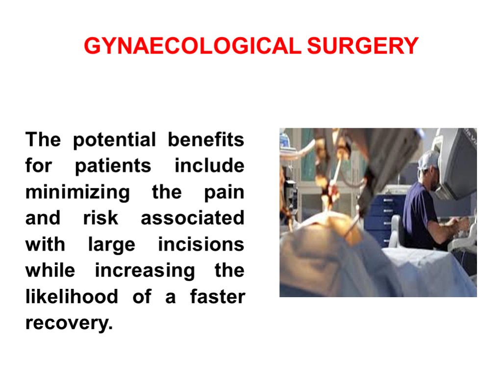 GYNAECOLOGICAL SURGERY The potential benefits for patients include minimizing the pain and risk associated